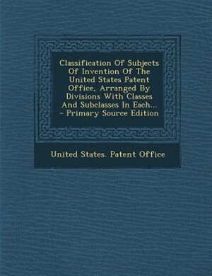 Front cover_Classification Of Subjects Of Invention Of The United States Patent Office, Arranged By Divisions With Classes And Subclasses In Each...