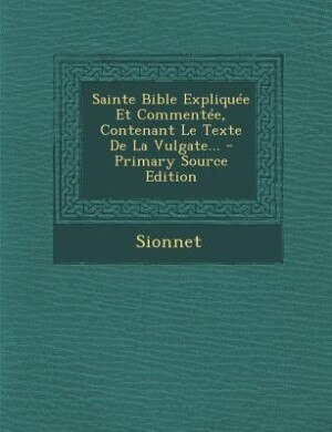 Sainte Bible Expliquée Et Commentée, Contenant Le Texte De La Vulgate...