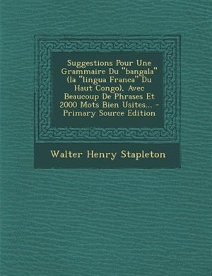 Suggestions Pour Une Grammaire Du bangala (la lingua Franca Du Haut Congo), Avec Beaucoup De Phrases Et 2000 Mots Bien Usites...