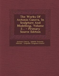 The Works Of Antonio Canova, In Sculpture And Modelling, Volume 2...