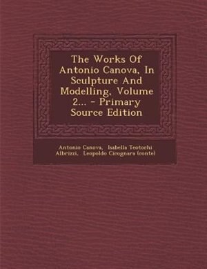 The Works Of Antonio Canova, In Sculpture And Modelling, Volume 2...