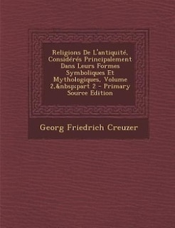 Front cover_Religions De L'antiquité, Considérés Principalement Dans Leurs Formes Symboliques Et Mythologiques, Volume 2,&nbsp;part 2 - Primary Source Edition