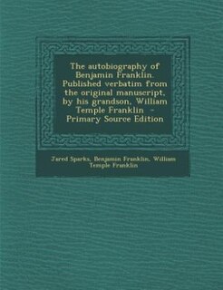 The autobiography of Benjamin Franklin. Published verbatim from the original manuscript, by his grandson, William Temple Franklin
