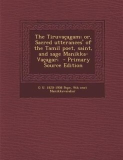 The Tiruvaçagam; or, Sacred utterances' of the Tamil poet, saint, and sage Manikka-Vaçagar;