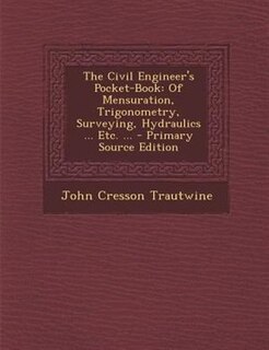 The Civil Engineer's Pocket-Book: Of Mensuration, Trigonometry, Surveying, Hydraulics ... Etc. ...