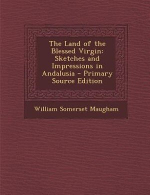 The Land of the Blessed Virgin: Sketches and Impressions in Andalusia