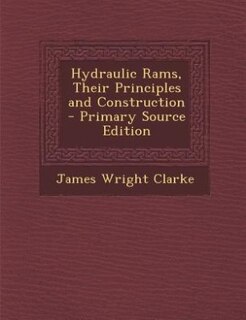 Hydraulic Rams, Their Principles and Construction - Primary Source Edition