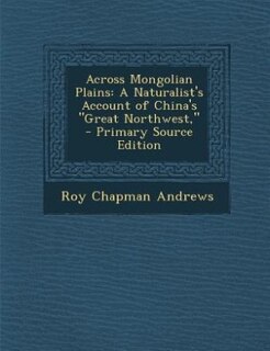 Across Mongolian Plains: A Naturalist's Account of China's Great Northwest,