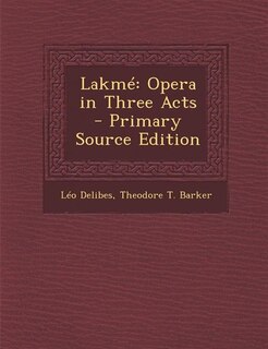 Lakmé: Opera in Three Acts - Primary Source Edition