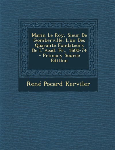 Marin Le Roy, Sieur De Gomberville: L'un Des Quarante Fondateurs De LAcad. Fr., 1600-74 - Primary Source Edition