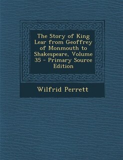 Front cover_The Story of King Lear from Geoffrey of Monmouth to Shakespeare, Volume 35 - Primary Source Edition