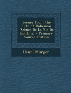 Scenes from the Life of Bohemia: (Scènes De La Vie De Bohême) - Primary Source Edition