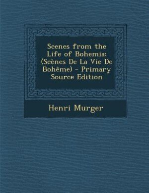 Scenes from the Life of Bohemia: (Scènes De La Vie De Bohême) - Primary Source Edition
