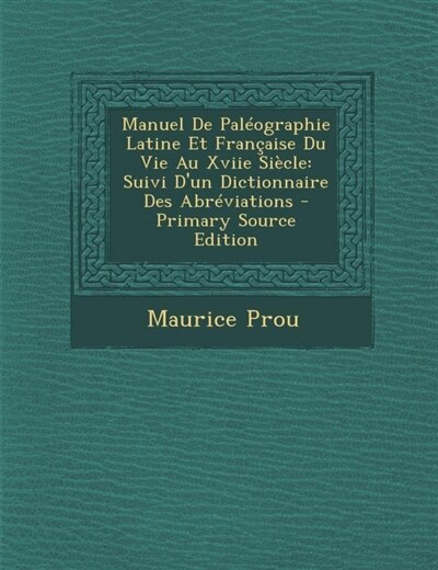 Manuel de Paleographie Latine Et Francaise Du Vie Au Xviie Siecle: Suivi D'Un Dictionnaire Des Abreviations - Primary Source Edition