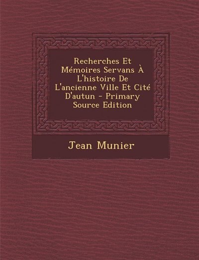 Front cover_Recherches Et Mémoires Servans À L'histoire De L'ancienne Ville Et Cité D'autun - Primary Source Edition