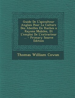 Guide De L'apiculteur Anglais Pour La Culture Des Abeilles En Ruches a Rayons Mobiles, Et L'emploi De L'extracteur ... - Primary Source Edition