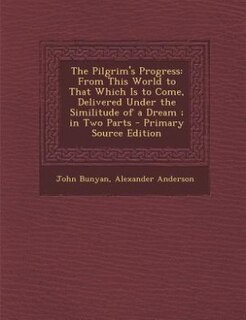 The Pilgrim's Progress: From This World to That Which Is to Come, Delivered Under the Similitude of a Dream ; in Two Parts