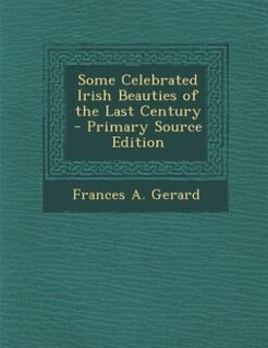 Some Celebrated Irish Beauties of the Last Century - Primary Source Edition