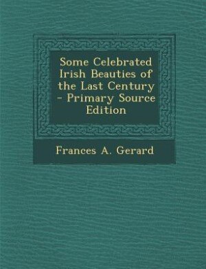 Some Celebrated Irish Beauties of the Last Century - Primary Source Edition