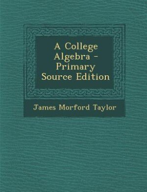 A College Algebra - Primary Source Edition
