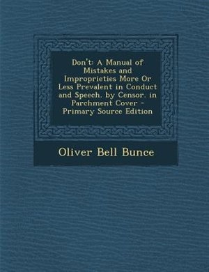 Don't: A Manual of Mistakes and Improprieties More Or Less Prevalent in Conduct and Speech. by Censor. in