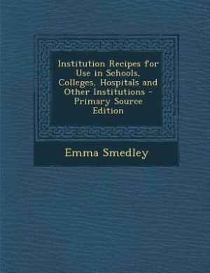 Front cover_Institution Recipes for Use in Schools, Colleges, Hospitals and Other Institutions - Primary Source Edition