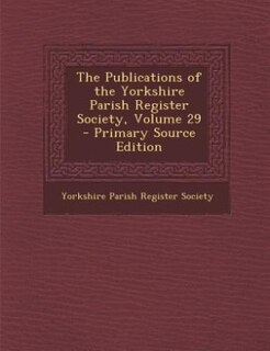 Front cover_The Publications of the Yorkshire Parish Register Society, Volume 29 - Primary Source Edition