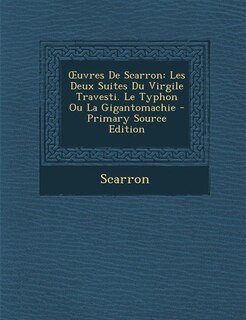 Ouvres De Scarron: Les Deux Suites Du Virgile Travesti. Le Typhon Ou La Gigantomachie - Primary Source Edition