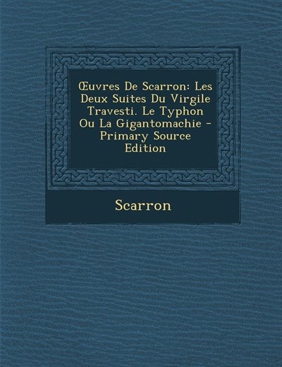 Ouvres De Scarron: Les Deux Suites Du Virgile Travesti. Le Typhon Ou La Gigantomachie - Primary Source Edition