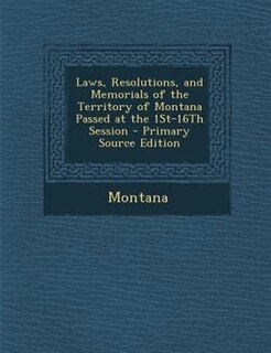 Laws, Resolutions, and Memorials of the Territory of Montana Passed at the 1St-16Th Session