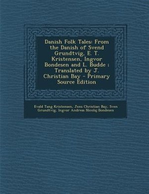 Danish Folk Tales: From the Danish of Svend Grundtvig, E. T. Kristensen, Ingvor Bondesen and L. Budde ; Translated by