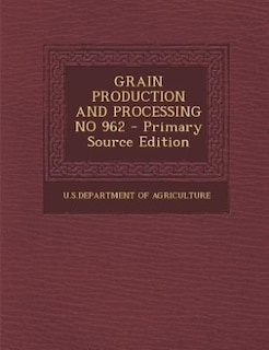 Front cover_GRAIN PRODUCTION AND PROCESSING NO 962 - Primary Source Edition
