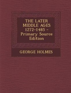 THE LATER MIDDLE AGES 1272-1485 - Primary Source Edition