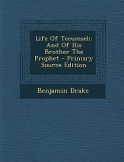 Life Of Tecumseh: And Of His Brother The Prophet - Primary Source Edition