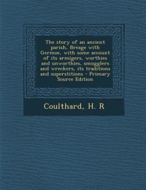 Couverture_The story of an ancient parish, Breage with Germoe, with some account of its armigers, worthies and unworthies, smugglers and wreckers, its traditions and superstitions