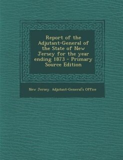 Front cover_Report of the Adjutant-General of the State of New Jersey for the year ending 1873 - Primary Source Edition