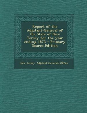 Front cover_Report of the Adjutant-General of the State of New Jersey for the year ending 1873 - Primary Source Edition