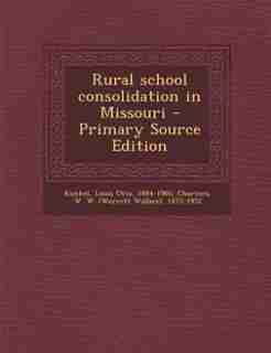 Rural school consolidation in Missouri - Primary Source Edition by Louis Otto Kunkel