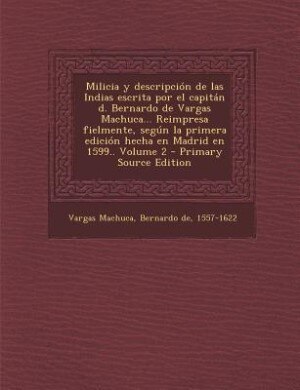 Front cover_Milicia y Descripcion de Las Indias Escrita Por El Capitan D. Bernardo de Vargas Machuca... Reimpresa Fielmente, Segun La Primera Edicion Hecha En Mad