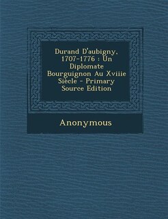 Durand D'aubigny, 1707-1776: Un Diplomate Bourguignon Au Xviiie Siècle - Primary Source Edition