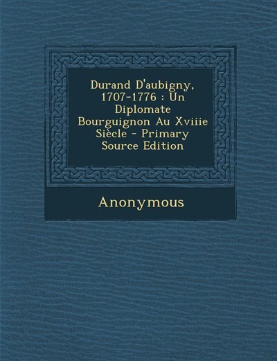 Durand D'aubigny, 1707-1776: Un Diplomate Bourguignon Au Xviiie Siècle - Primary Source Edition