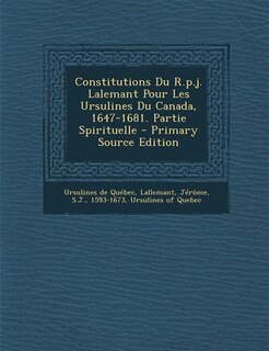 Front cover_Constitutions Du R.p.j. Lalemant Pour Les Ursulines Du Canada, 1647-1681. Partie Spirituelle - Primary Source Edition