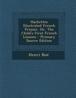 Hachettes Illustrated French Primer, Or, The Child's First French Lessons - Primary Source Edition