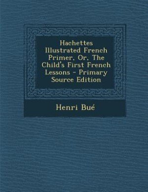 Hachettes Illustrated French Primer, Or, The Child's First French Lessons - Primary Source Edition
