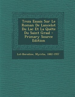 Front cover_Trois Essais Sur Le Roman De Lancelot Du Lac Et La Quête Du Saint Graal - Primary Source Edition