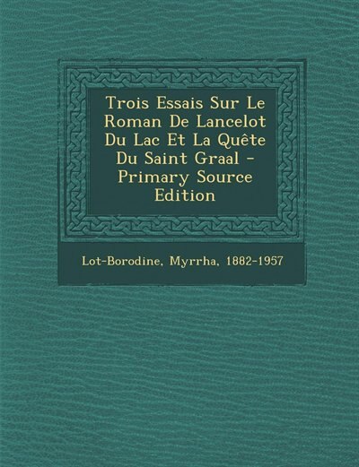 Front cover_Trois Essais Sur Le Roman De Lancelot Du Lac Et La Quête Du Saint Graal - Primary Source Edition