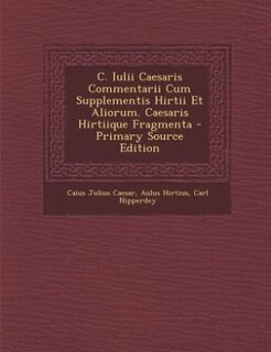 Couverture_C. Iulii Caesaris Commentarii Cum Supplementis Hirtii Et Aliorum. Caesaris Hirtiique Fragmenta - Primary Source Edition