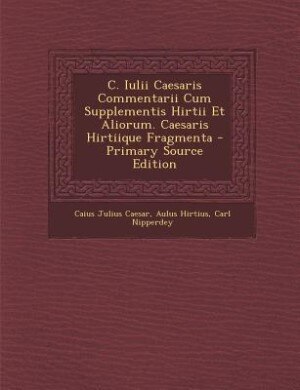 Couverture_C. Iulii Caesaris Commentarii Cum Supplementis Hirtii Et Aliorum. Caesaris Hirtiique Fragmenta - Primary Source Edition