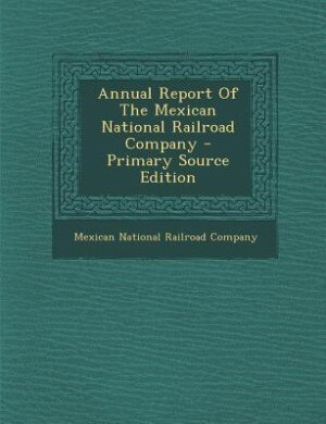 Front cover_Annual Report Of The Mexican National Railroad Company - Primary Source Edition