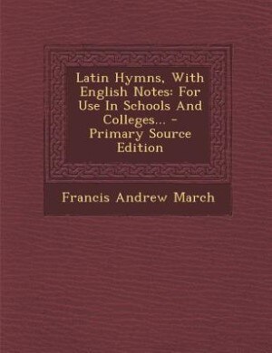 Latin Hymns, With English Notes: For Use In Schools And Colleges... - Primary Source Edition